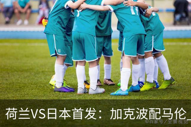 荷兰VS日本首发：加克波配马伦 久保建英搭档堂安律